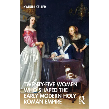 Twenty-Five Women Who Shaped the Early Modern Holy Roman Empire