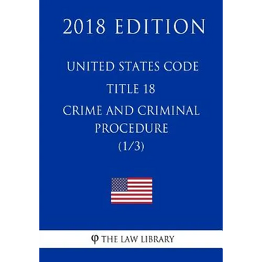 United States Code - Title 18 - Crimes and Criminal Procedure (1/3) (2018 Edition)