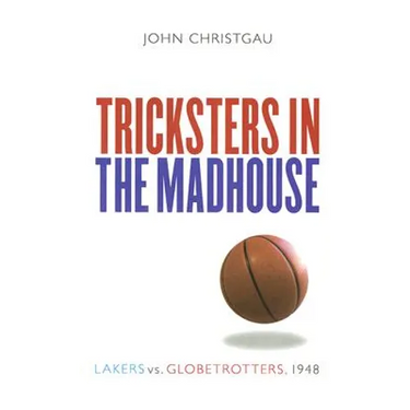 Tricksters in the Madhouse: Lakers vs. Globetrotters, 1948