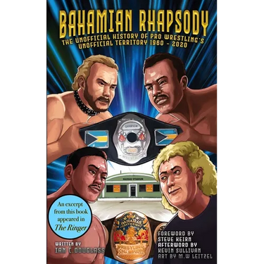 Bahamian Rhapsody: The Unofficial History of Pro Wrestling's Unofficial Territory, 1960 - 2020