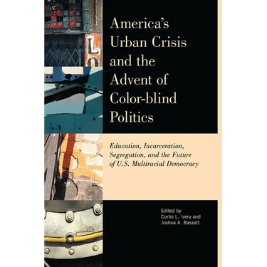 America's Urban Crisis and the Advent of Color-Blind Politics: Education, Incarceration, Segregation, and the Future of the U.S. Multiracial Democracy