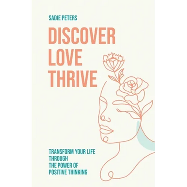 Discover, Love, Thrive: Transform Your Life Through The Power of Positive Thinking