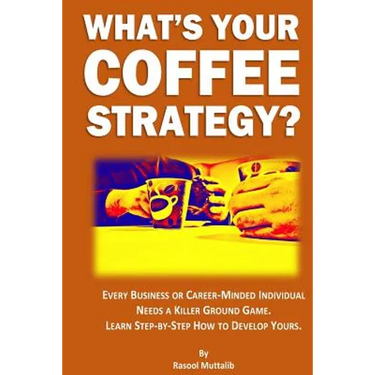 What's Your Coffee Strategy?: Using the Coffeehouse to Accomplish Anything in Life