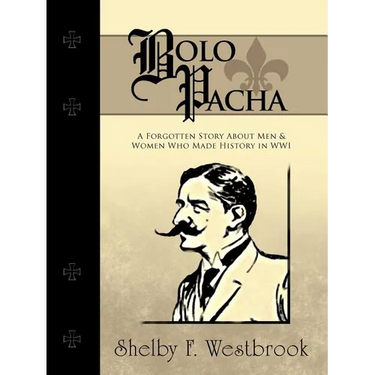 Bolo Pacha: A Forgotten Story about Men & Women Who Made History in Wwi