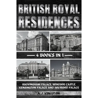 British Royal Residences: Buckingham Palace, Windsor Castle, Kensington Palace And Holyrood Palace