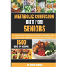 Metabolic Confusion Diet for Seniors: A Comprehensive Guide Tailored to Enhance Metabolism, Boost Energy Levels, and Promote Optimal Health and Longev