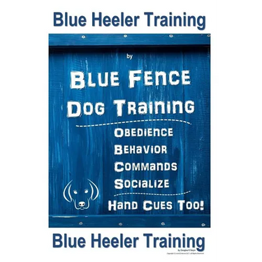 Blue Heeler Training by Blue Fence Dog Training: Obedience - Commands - Behavior - Socialize - Hand Cues Too! Blue Heeler Training