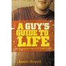 A Guy's Guide to Life: How to Become a Man in 224 Pages or Less