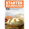 Starter Sourdough: 100 Artisan Bread Baking recipes in one Bread Cookbook