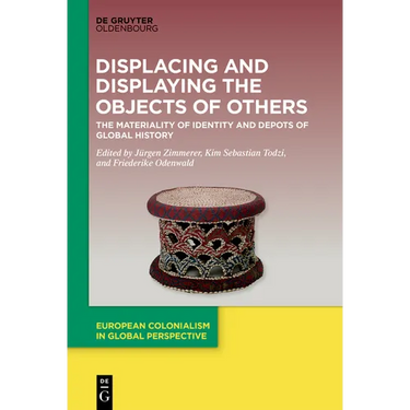Displacing and Displaying the Objects of Others: The Materiality of Identity and Depots of Global History