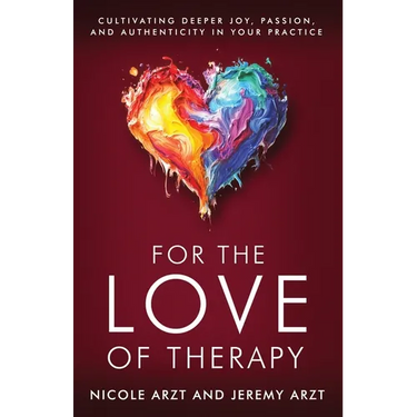 For the Love of Therapy: Cultivating Deeper Joy, Passion, and Authenticity In Your Practice: Cultivating Deeper Joy, Love,