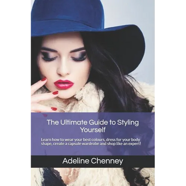 The Ultimate Guide to Styling Yourself: Learn how to wear your best colours, dress for your body shape, create a capsule wardrobe and shop like an exp