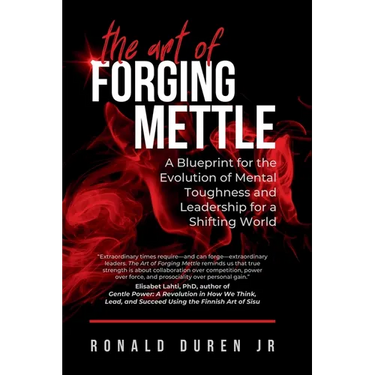 The Art of Forging Mettle: A Blueprint for the Evolution of Mental Toughness and Leadership for a Shifting World