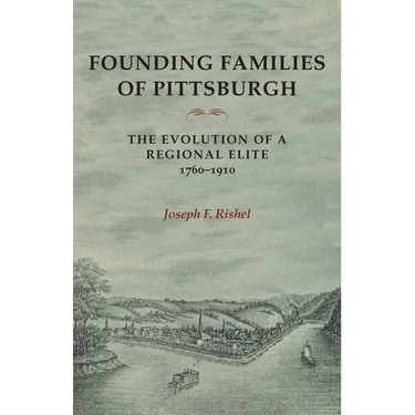 Founding Families of Pittsburgh: The Evolution of a Regional Elite 1760-1910