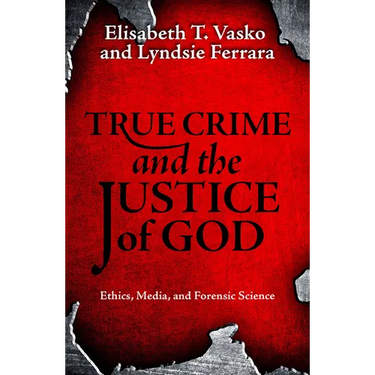 True Crime and the Justice of God: Ethics, Media, and Forensic Science