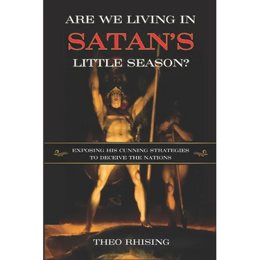 Are We Living In Satan's Little Season?: Exposing His Cunning Strategies to Deceive the Nations - An Exploration of History, Eschatology, Christ's Mil
