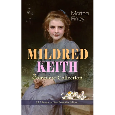 MILDRED KEITH Complete Series - All 7 Books in One Premium Edition: Timeless Children Classics: Mildred Keith, Mildred at Roselands, Mildred and Elsie