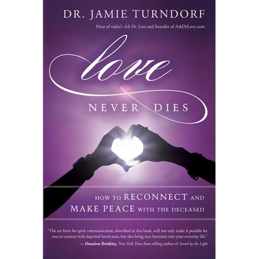 Love Never Dies: How to Reconnect and Make Peace with the Deceased