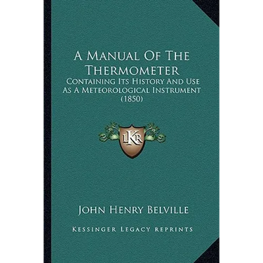 A Manual Of The Thermometer: Containing Its History And Use As A Meteorological Instrument (1850)