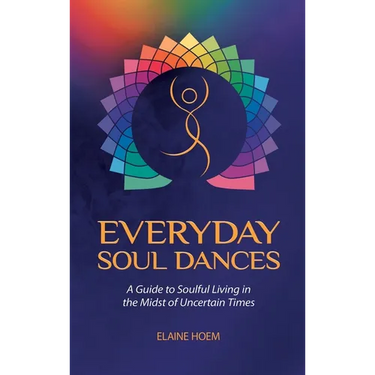 Everyday Soul Dances: A Guide to Soulful Living in the Midst of Uncertain Times