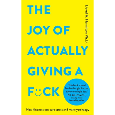 The Joy of Actually Giving a F*ck: How Kindness Can Cure Stress and Make You Happy