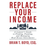 Replace Your Income: A Lawyer's Guide to Finding, Funding, and Managing Real Estate Investments
