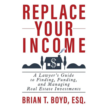 Replace Your Income: A Lawyer's Guide to Finding, Funding, and Managing Real Estate Investments