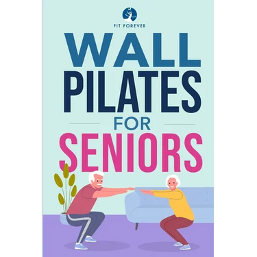 Wall Pilates for Seniors: Simple Exercises to Perform at Home That Improve Flexibility, Mobility, Posture, and Balance While Promoting Healthy Movemen