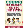 Coding for Beginners and Kids Using Python: Python Basics for Beginners, High School Students and Teens Using Project Based Learning