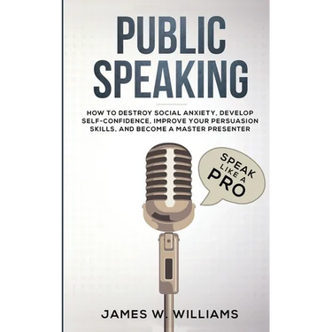 Public Speaking: Speak Like a Pro - How to Destroy Social Anxiety, Develop Self-Confidence, Improve Your Persuasion Skills, and Become a Master Presen