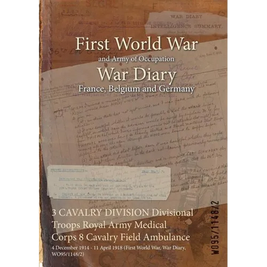 3 CAVALRY DIVISION Divisional Troops Royal Army Medical Corps 8 Cavalry Field Ambulance: 4 December 1914 - 11 April 1918 (First World War, War Diary,