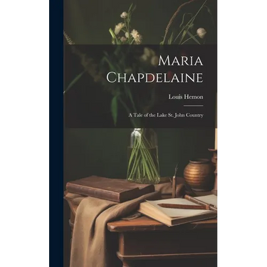 Maria Chapdelaine: A Tale of the Lake St. John Country