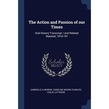 The Action and Passion of our Times: Oral History Transcript / and Related Material, 1974-197