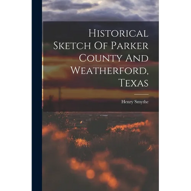 Historical Sketch Of Parker County And Weatherford, Texas