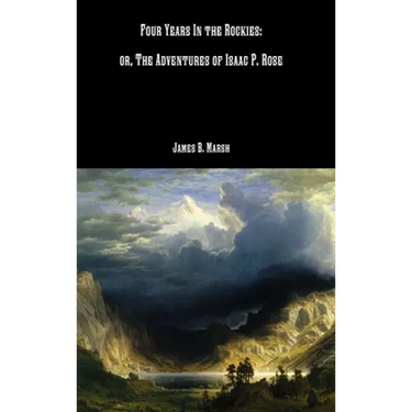 Four Years In the Rockies: or, The Adventures of Isaac P. Rose