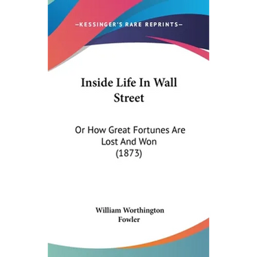 Inside Life In Wall Street: Or How Great Fortunes Are Lost And Won (1873)