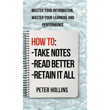 How to Take Notes, Read Better, and Retain It All: Master Your Information, Master Your Learning and Performance