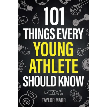 101 Things Every Young Athlete Should Know: Master Goal Setting, Mental Toughness, Perseverance, Teamwork, Discipline, Nutrition, Injury Prevention, a
