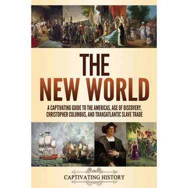 The New World: A Captivating Guide to the Americas, Age of Discovery, Christopher Columbus, and Transatlantic Slave Trade