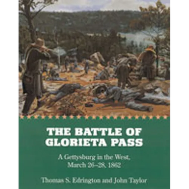 The Battle of Glorieta Pass: A Gettysburg in the West, March 26-28, 1862