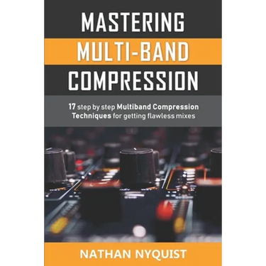 Mastering Multi-Band Compression: 17 step by step multiband compression techniques for getting flawless mixes