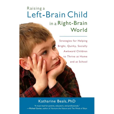 Raising a Left-Brain Child in a Right-Brain World: Strategies for Helping Bright, Quirky, Socially Awkward Children to Thrive at Home and at School
