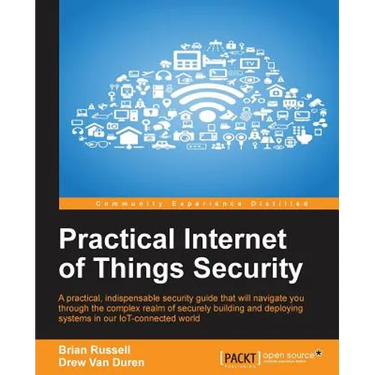 Practical Internet of Things Security: Beat IoT security threats by strengthening your security strategy and posture against IoT vulnerabilities