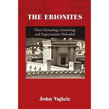 The Ebionites: Their Christology, Soteriology and Vegetarianism Defended