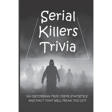 Serial Killers Trivia: 500 Disturbing True Crime Statistics And Fact That Will Freak You Out: Quiz On Crime, Crimes To Solve For Fun