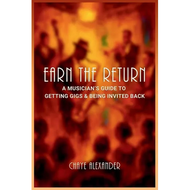 Earn the Return: A Musician's Guide to Getting Gigs & Being Invited Back