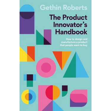The Product Innovator's Handbook: How to Design and Manufacture a Product That People Want to Buy