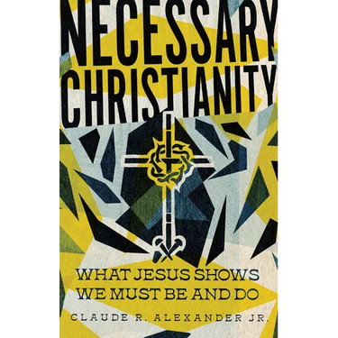 Necessary Christianity: What Jesus Shows We Must Be and Do