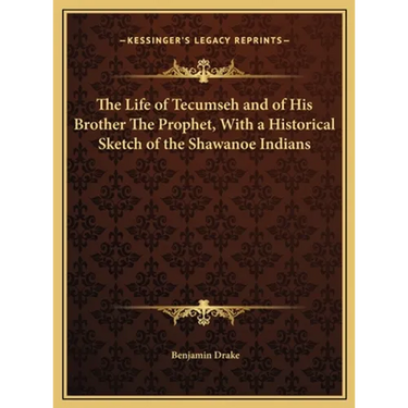 The Life of Tecumseh and of His Brother The Prophet, With a Historical Sketch of the Shawanoe Indians