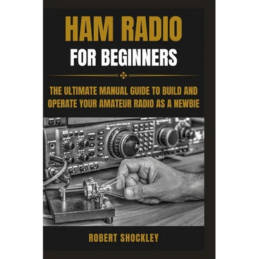 Ham Radio for Beginners: The Ultimate Manual Guide to Build and Operate Your Amateur Radio as a Newbie